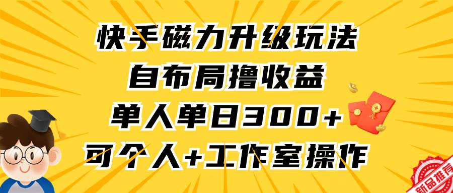 图片[1]-快手磁力升级玩法，自布局撸收益，单人单日300+，个人工作室均可操作-智宇达资源网