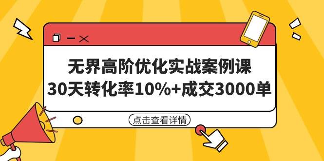 无界高阶优化实战案例课，30天转化率10%+成交3000单（8节课）-智宇达资源网