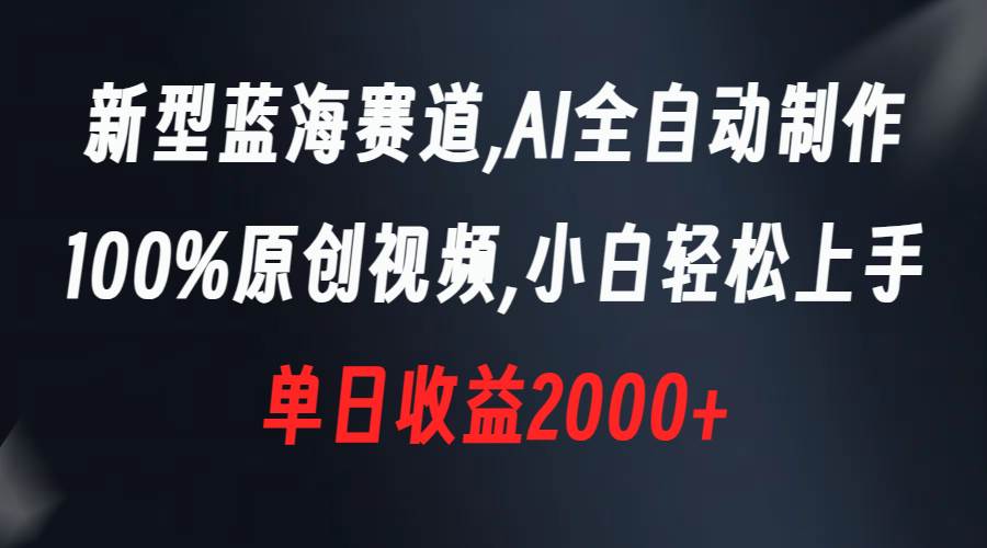 新型蓝海赛道，AI全自动制作，100%原创视频，小白轻松上手，单日收益2000+-智宇达资源网