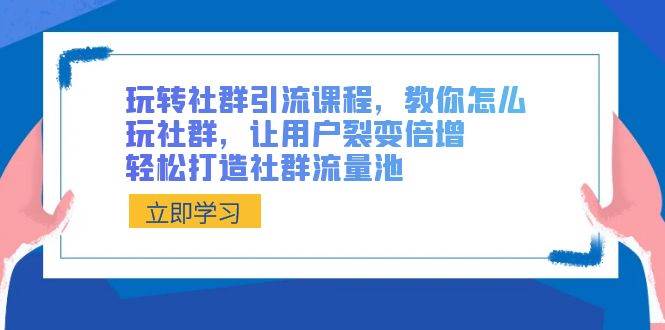 玩转社群 引流课程，教你怎么玩社群，让用户裂变倍增，轻松打造社群流量池-智宇达资源网