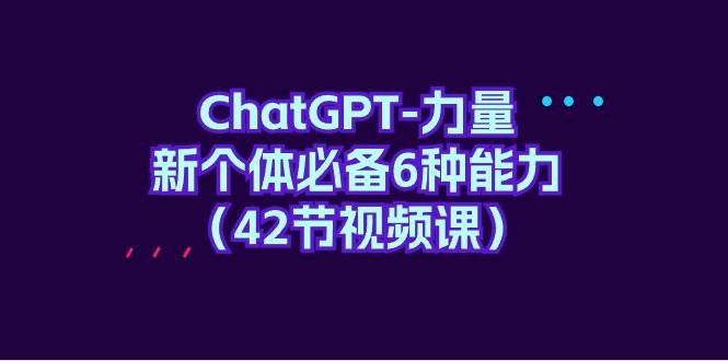 ChatGPT-力量 新个体必备6种能力（42节视频课）-智宇达资源网