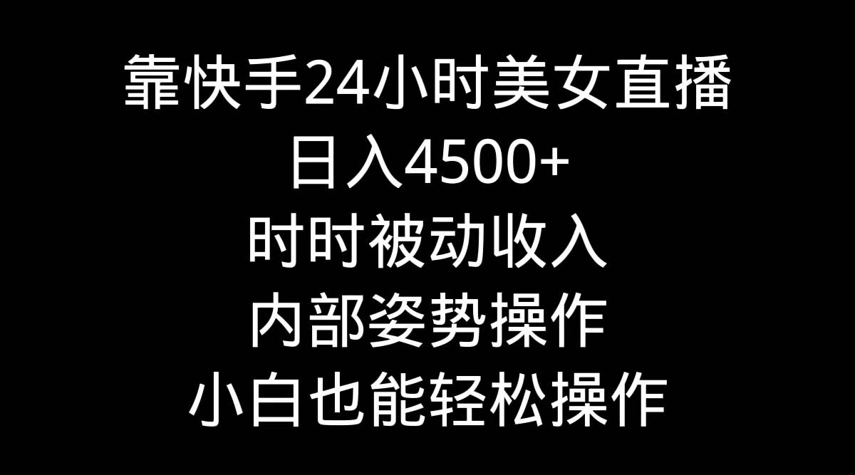 图片[1]-靠快手24小时美女直播，日入4500+，时时被动收入，内部姿势操作，小白也…-智宇达资源网