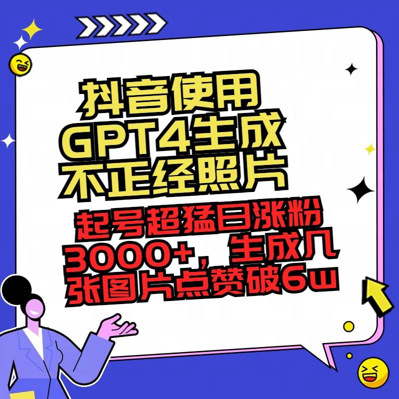 抖音使用GPT4生成不正经照片，起号超猛日涨粉3000+，生成几张图片点赞破6w+-智宇达资源网