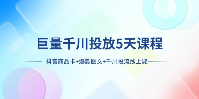 图片[1]-巨量千川投放5天课程：抖音商品卡+爆款图文+千川投流线上课-智宇达资源网