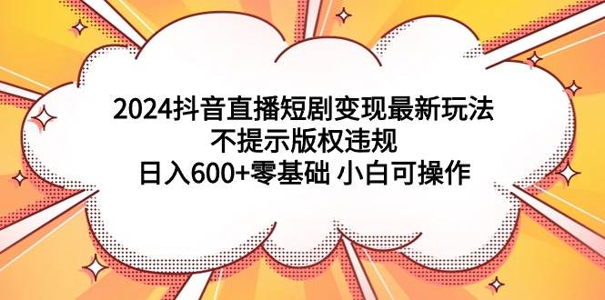 图片[1]-2024抖音直播短剧变现最新玩法，不提示版权违规 日入600+零基础 小白可操作-智宇达资源网