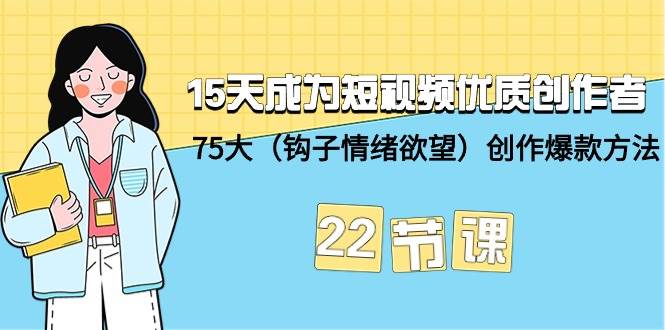 15天成为短视频-优质创作者+75大（钩子-情绪欲望）创作爆款方法-22节课-智宇达资源网