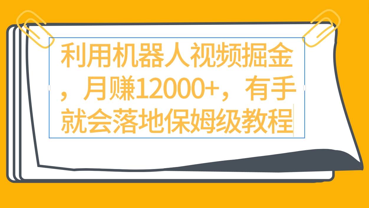 利用机器人视频掘金月赚12000+，有手就会落地保姆级教程-智宇达资源网