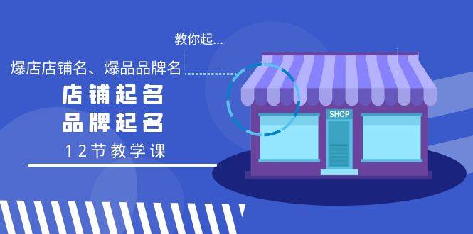 教你起“爆店店铺名、爆品品牌名”，店铺起名，品牌起名（12节教学课）-智宇达资源网