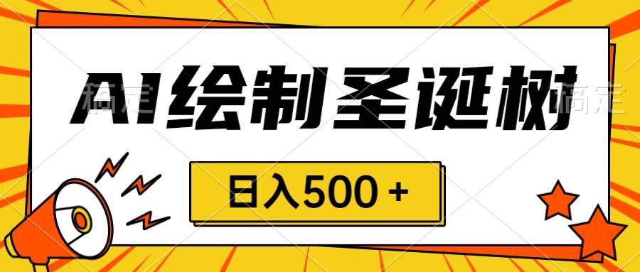 圣诞节风口，卖手绘圣诞树，AI制作 一分钟一个 会截图就能做 小白日入500＋-智宇达资源网