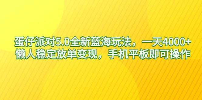 蛋仔派对5.0全新蓝海玩法，一天4000+，懒人稳定放单变现，手机平板即可…-智宇达资源网