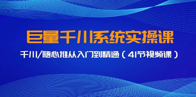 巨量千川系统实操课，千川/随心推从入门到精通（41节视频课）-智宇达资源网