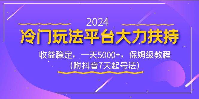 2024冷门玩法平台大力扶持，收益稳定，一天5000+，保姆级教程（附抖音7…-智宇达资源网