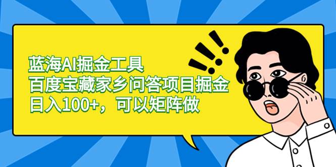 蓝海AI掘金工具百度宝藏家乡问答项目掘金，日入100+，可以矩阵做-智宇达资源网