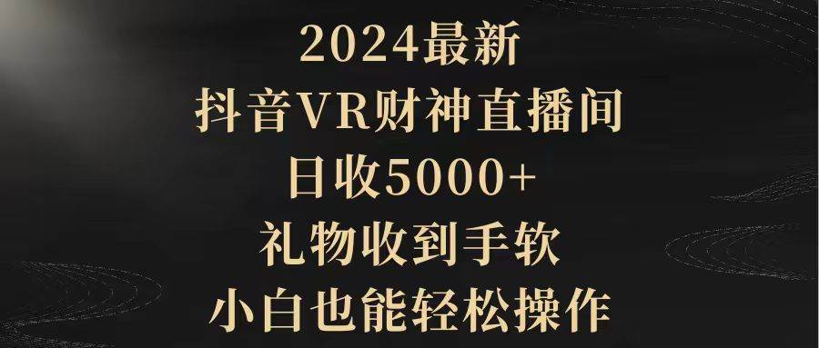 图片[1]-2024最新，抖音VR财神直播间，日收5000+，礼物收到手软，小白也能轻松操作-智宇达资源网