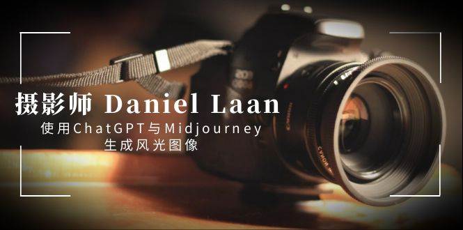 图片[1]-摄影师 Daniel Laan 使用ChatGPT与Midjourney生成风光图像-中英字幕-智宇达资源网