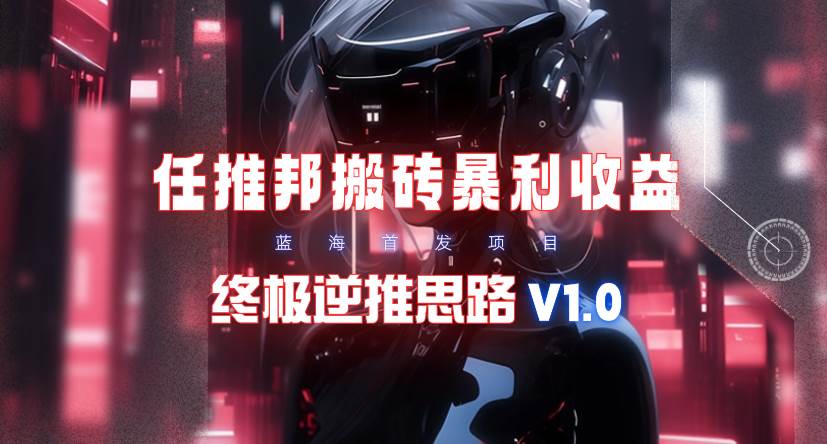 【限时蓝海】任推邦搬砖暴利吃收益_终极逆推思路V1.0-智宇达资源网