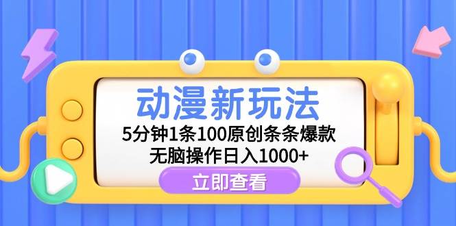 动漫新玩法，5分钟1条100原创条条爆款，无脑操作日入1000+-智宇达资源网