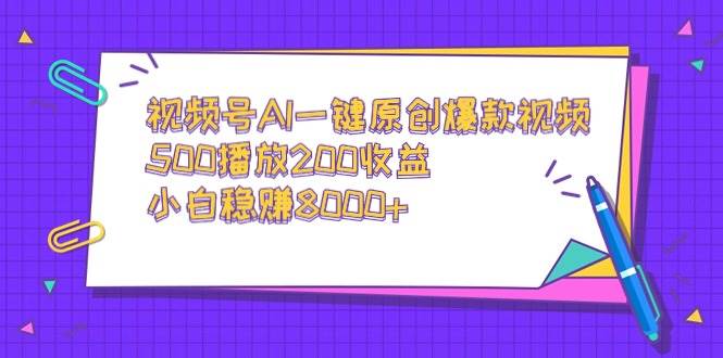 图片[1]-视频号AI一键原创爆款视频，500播放200收益，小白稳赚8000+-智宇达资源网