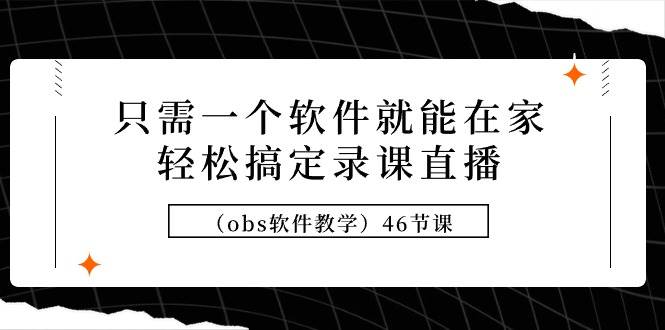 只需一个软件就能在家轻松搞定录课直播（obs软件教学）46节课-智宇达资源网