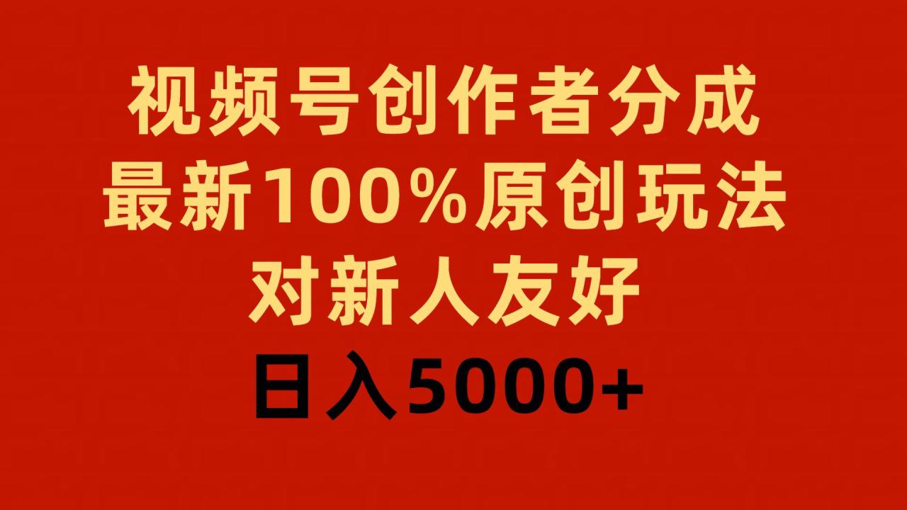 视频号创作者分成，最新100%原创玩法，对新人友好，日入5000+-智宇达资源网