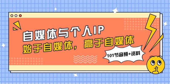 自媒体与个人IP，始于自媒体，高于自媒体（101节音频+资料）-智宇达资源网