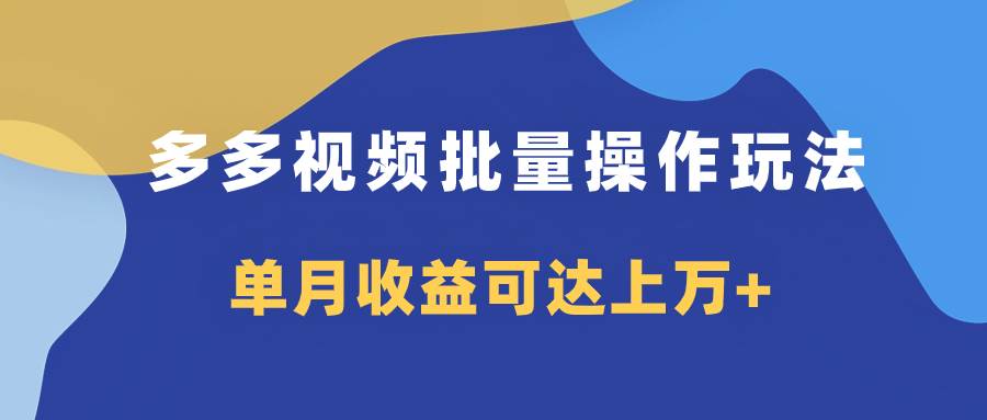 多多视频带货项目批量操作玩法，仅复制搬运即可，单月收益可达上万+-智宇达资源网