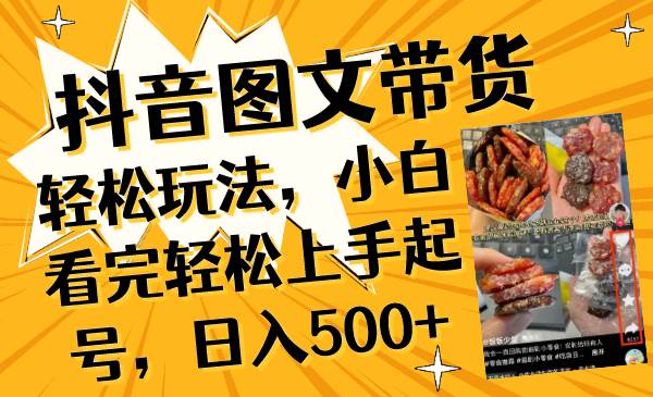 抖音图文带货轻松玩法，小白看完轻松上手起号，日入500+-智宇达资源网