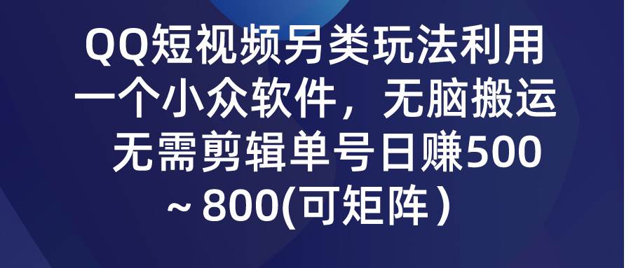 QQ短视频另类玩法，利用一个小众软件，无脑搬运，无需剪辑单号日赚500～…-智宇达资源网