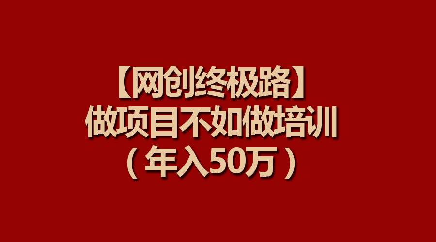 【网创终极路】做项目不如做项目培训，年入50万-智宇达资源网