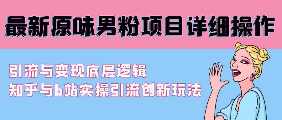 最新原味男粉项目详细操作 引流与变现底层逻辑+知乎与b站实操引流创新玩法-智宇达资源网