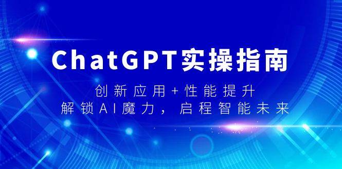 ChatGPT实操指南，创新应用+性能提升，解锁-AI魔力，启程智能未来-智宇达资源网