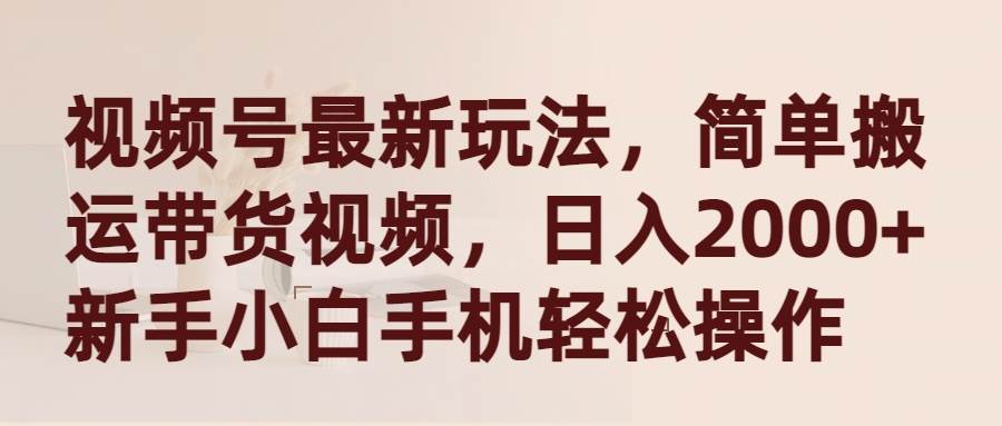 视频号最新玩法，简单搬运带货视频，日入2000+，新手小白手机轻松操作-智宇达资源网