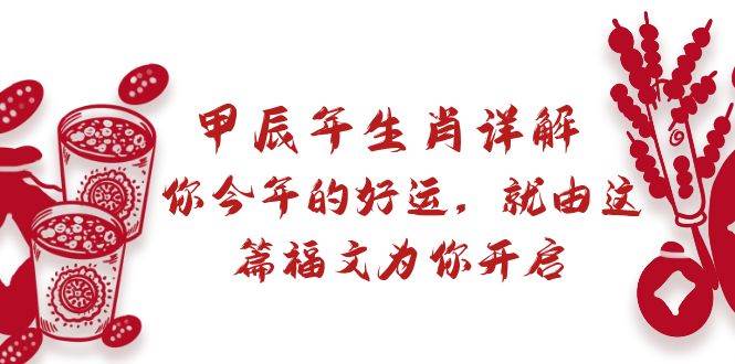 某付费文章：甲辰年生肖详解: 你今年的好运，就由这篇福文为你开启-智宇达资源网