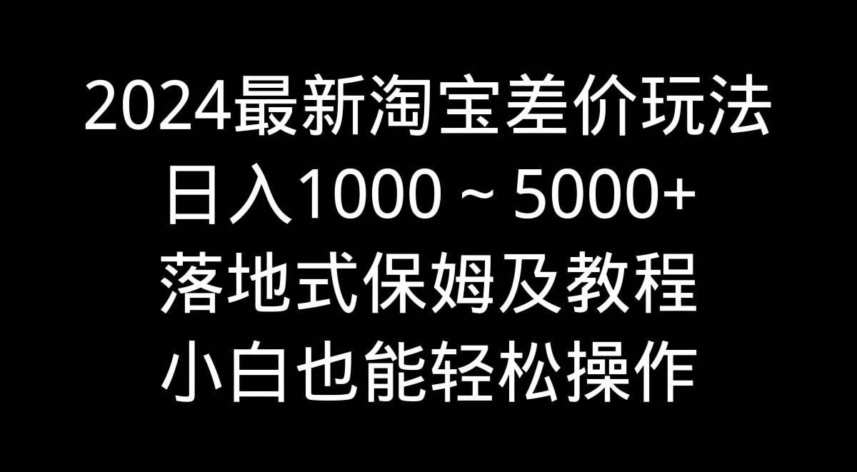 图片[1]-2024最新淘宝差价玩法，日入1000～5000+落地式保姆及教程 小白也能轻松操作-智宇达资源网