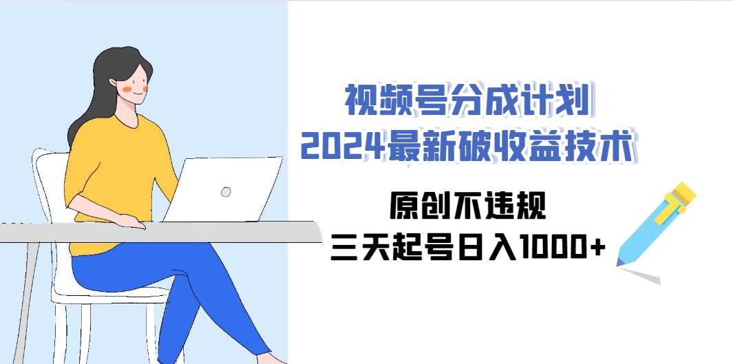 图片[1]-视频号分成计划2024最新破收益技术，原创不违规，三天起号日入1000+-智宇达资源网