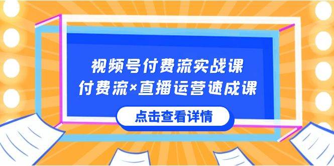 视频号付费流实战课，付费流×直播运营速成课，让你快速掌握视频号核心运..-智宇达资源网