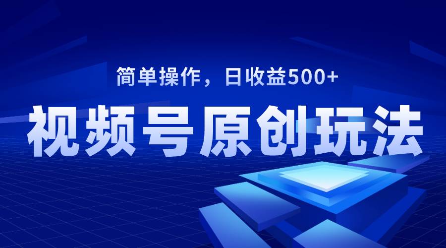 视频号原创视频玩法，日收益500+-智宇达资源网