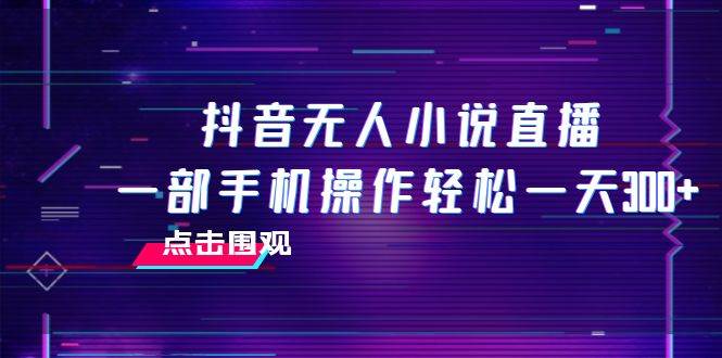 抖音无人小说直播 一部手机操作轻松一天300+-智宇达资源网