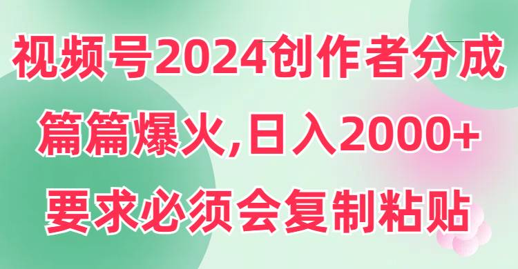 视频号2024创作者分成，片片爆火，要求必须会复制粘贴，日入2000+-智宇达资源网