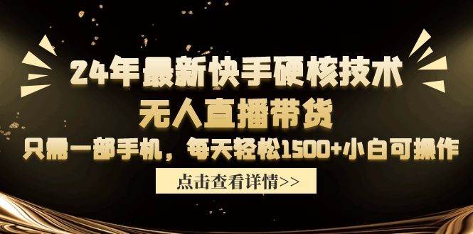 24年最新快手硬核技术无人直播带货，只需一部手机 每天轻松1500+小白可操作-智宇达资源网