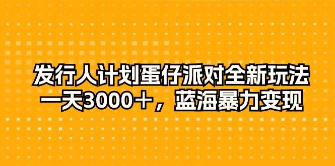 发行人计划蛋仔派对全新玩法，一天3000＋，蓝海暴力变现-智宇达资源网