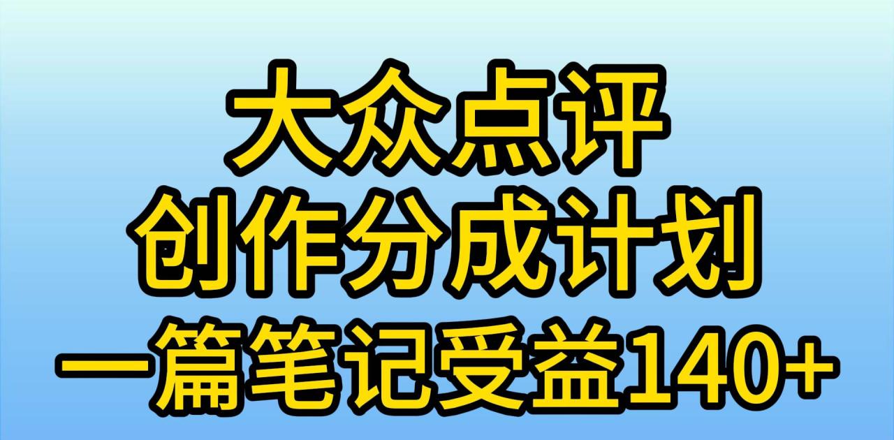 大众点评创作分成，一篇笔记收益140+，新风口第一波，作品制作简单，小…-智宇达资源网