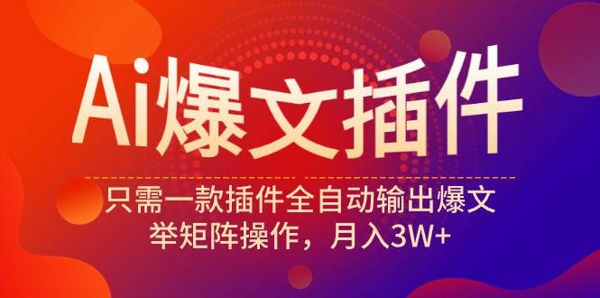 Ai爆文插件，只需一款插件全自动输出爆文，举矩阵操作，月入3W+-智宇达资源网