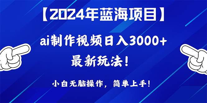 2024年蓝海项目，通过ai制作视频日入3000+，小白无脑操作，简单上手！-智宇达资源网