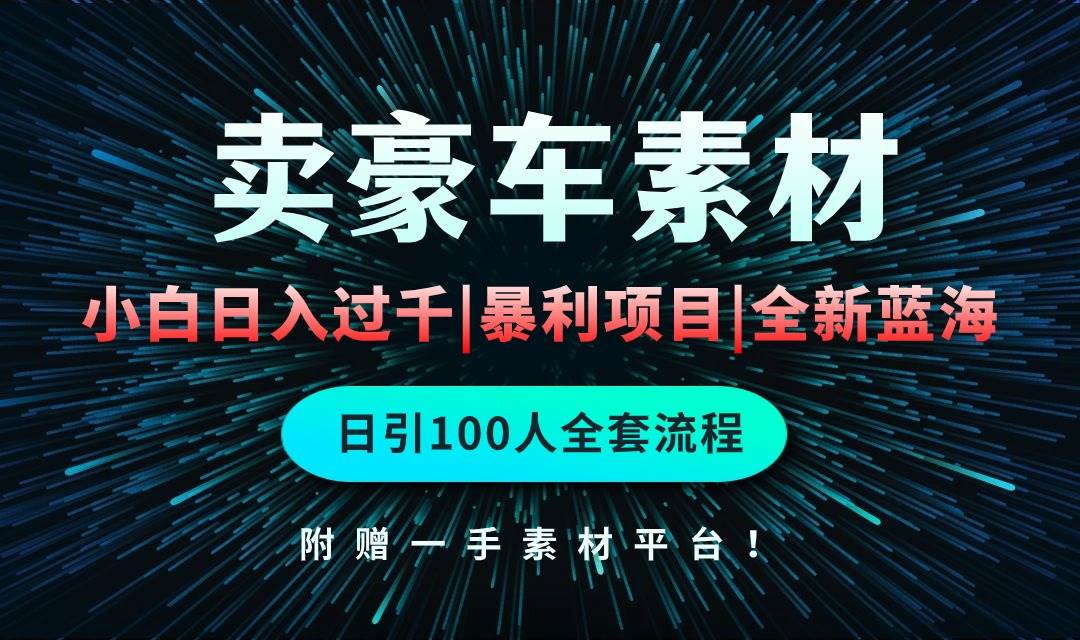 通过卖豪车素材日入过千，空手套白狼！简单重复操作，全套引流流程.！-智宇达资源网