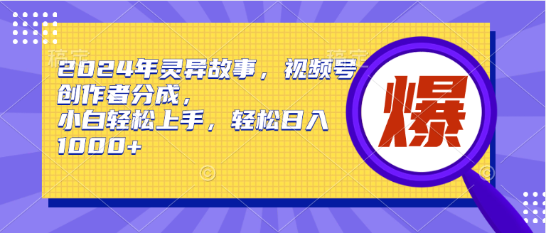 2024年灵异故事，视频号创作者分成，小白轻松上手，轻松日入1000+-智宇达资源网