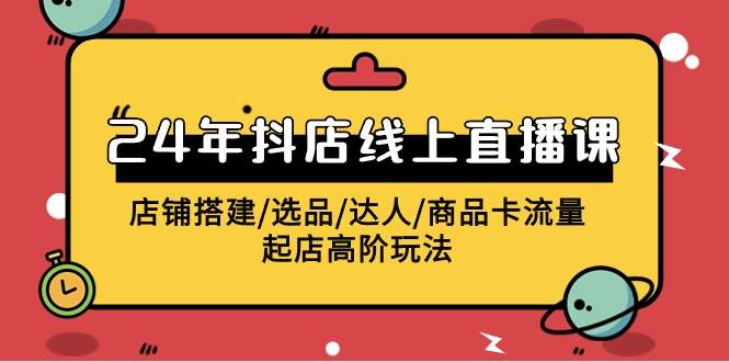 2024年抖店线上直播课，店铺搭建/选品/达人/商品卡流量/起店高阶玩法-智宇达资源网