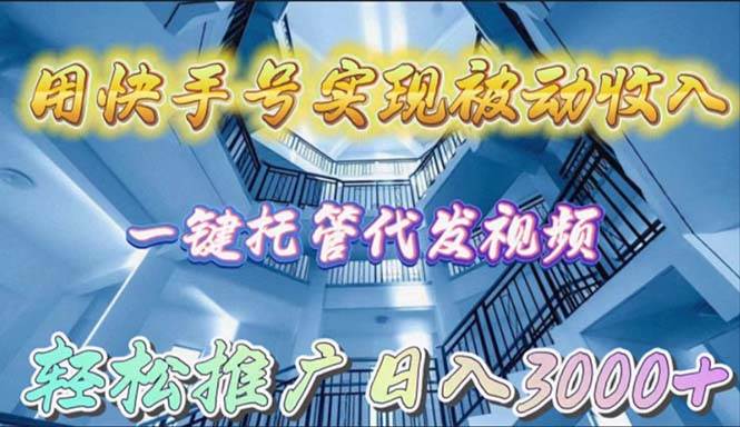 用快手号实现被动收入，一键托管代发视频，轻松推广日入3000+-智宇达资源网