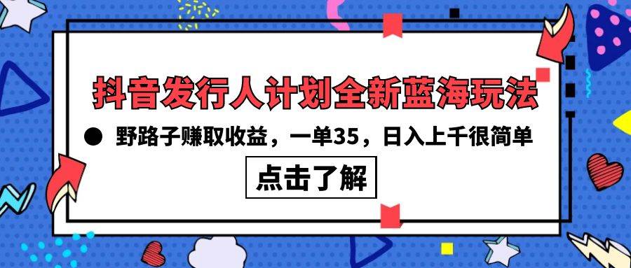 抖音发行人计划全新蓝海玩法，野路子赚取收益，一单35，日入上千很简单!-智宇达资源网