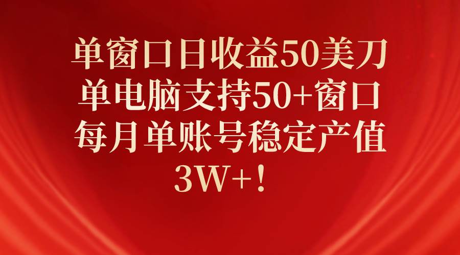 单窗口日收益50美刀，单电脑支持50+窗口，每月单账号稳定产值3W+！-智宇达资源网